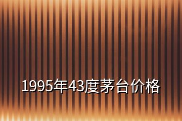 1995年43度茅台价格