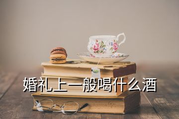 婚礼上一般喝什么酒