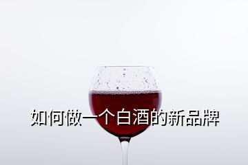 如何做一个白酒的新品牌