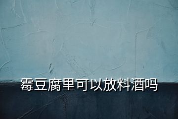 霉豆腐里可以放料酒吗