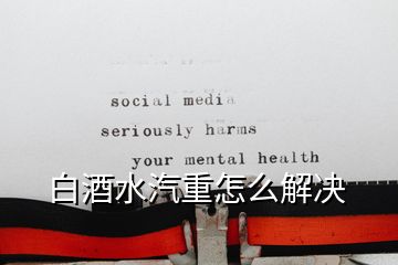 白酒水汽重怎么解决