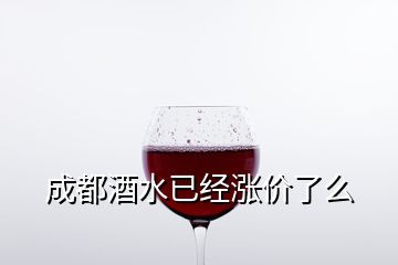 成都酒水已经涨价了么