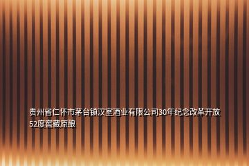 贵州省仁怀市茅台镇汉室酒业有限公司30年纪念改革开放52度窖藏原酿