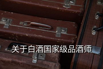 关于白酒国家级品酒师