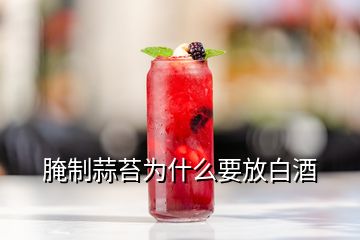 腌制蒜苔为什么要放白酒