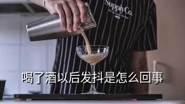 喝了酒以后发抖是怎么回事