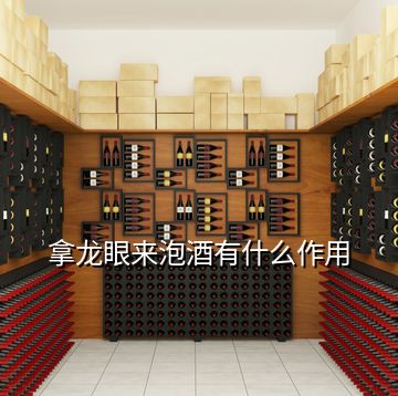 拿龙眼来泡酒有什么作用