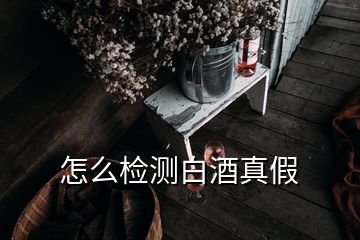 怎么检测白酒真假