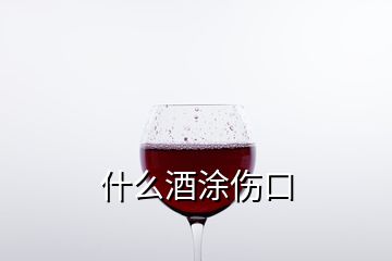 什么酒涂伤口