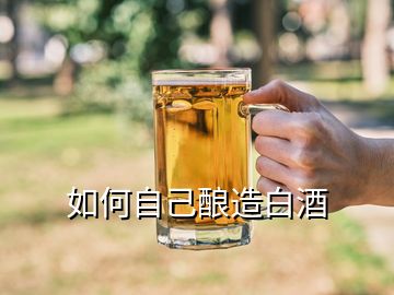 如何自己酿造白酒