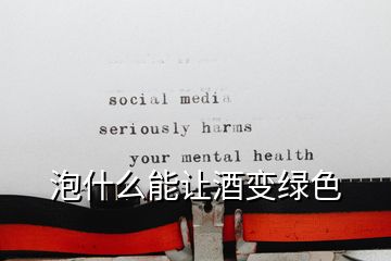 泡什么能让酒变绿色