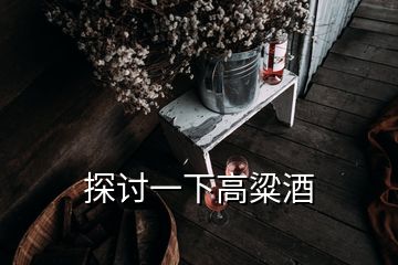 探讨一下高粱酒