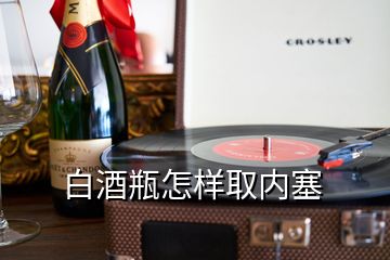 白酒瓶怎样取内塞