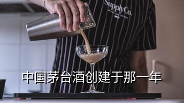 中国茅台酒创建于那一年