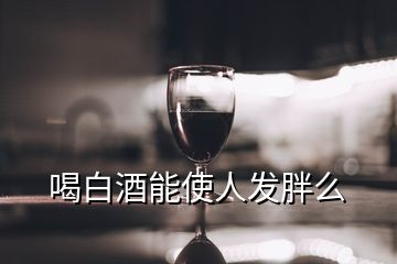 喝白酒能使人发胖么