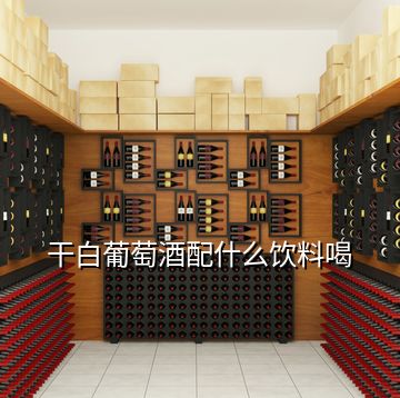 干白葡萄酒配什么饮料喝