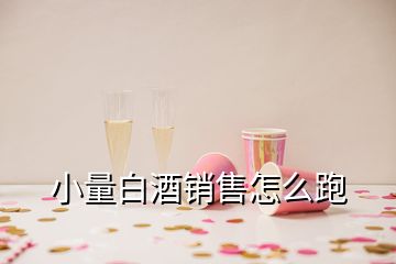 小量白酒销售怎么跑