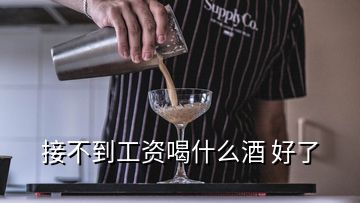 接不到工资喝什么酒 好了