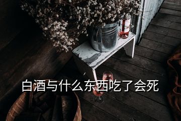 白酒与什么东西吃了会死