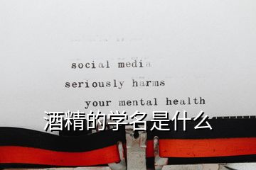 酒精的学名是什么