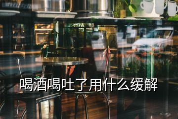 喝酒喝吐了用什么缓解