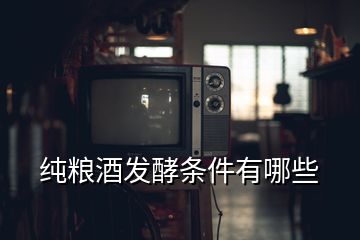 纯粮酒发酵条件有哪些