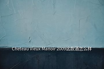 Cheteau Vieux Manoir 2009这款酒怎么样