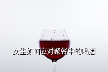 女生如何应对聚餐中的喝酒