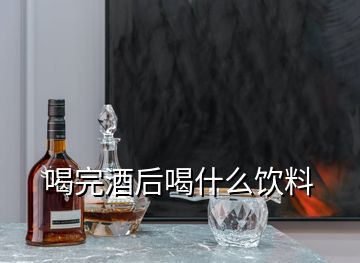 喝完酒后喝什么饮料