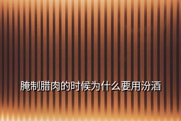 腌制腊肉的时候为什么要用汾酒