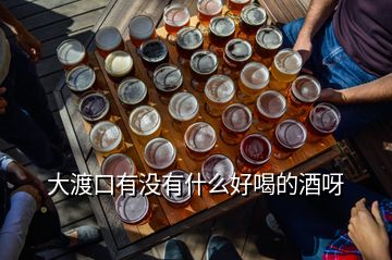 大渡口有没有什么好喝的酒呀