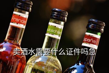 卖酒水需要什么证件吗急