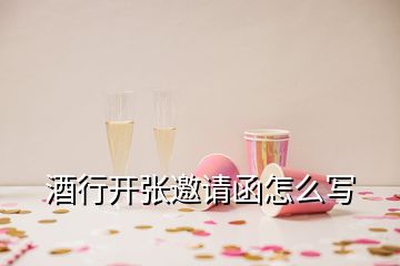 酒行开张邀请函怎么写