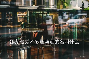 跟茅台差不多瓶装酒的名叫什么