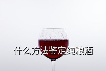 什么方法鉴定纯粮酒