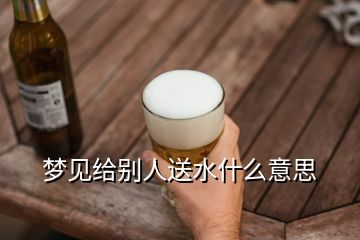 梦见给别人送水什么意思