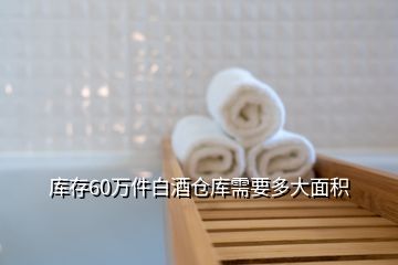 库存60万件白酒仓库需要多大面积