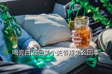 喝完白酒后某个关节疼怎么回事