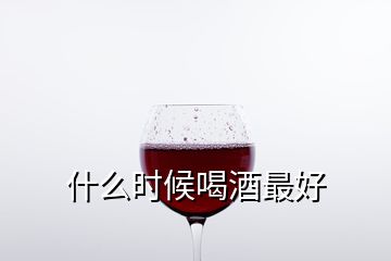 什么时候喝酒最好