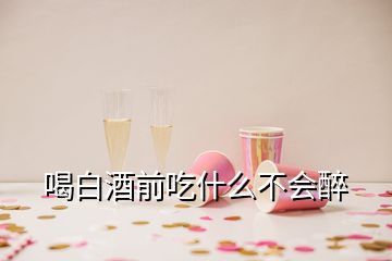 喝白酒前吃什么不会醉