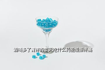 酒喝多了胃疼的要死吃什么药能缓解疼痛