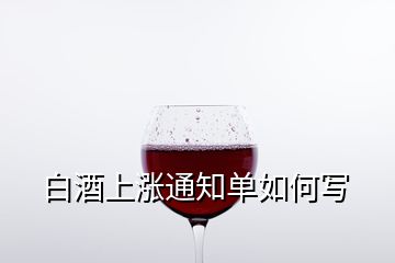 白酒上涨通知单如何写