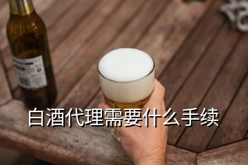 白酒代理需要什么手续