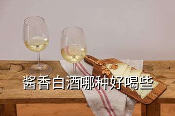 酱香白酒哪种好喝些