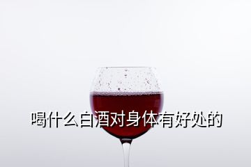 喝什么白酒对身体有好处的