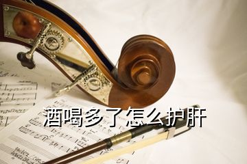 酒喝多了怎么护肝