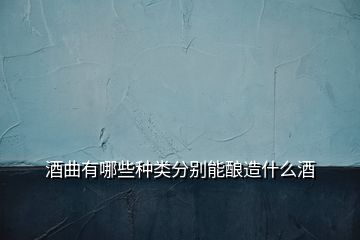 酒曲有哪些种类分别能酿造什么酒