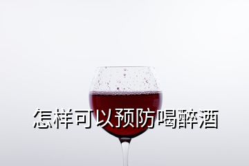 怎样可以预防喝醉酒