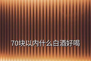 70块以内什么白酒好喝