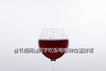 春节期间请同学吃饭喝哪种白酒好呢